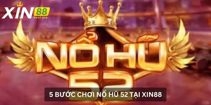 5 bước chơi Nổ hũ 52 tại XIN88