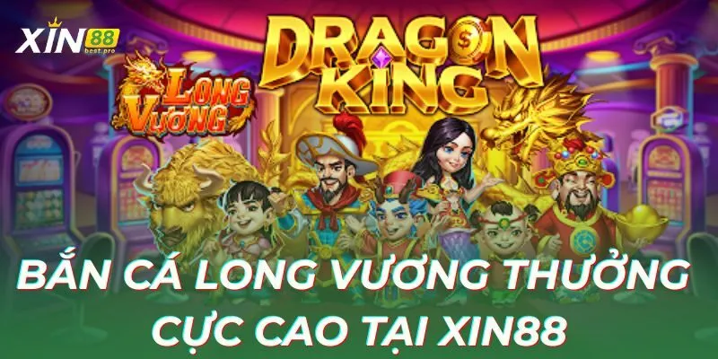 Bắn cá long vương đổi thưởng đỉnh cao tại XIN88